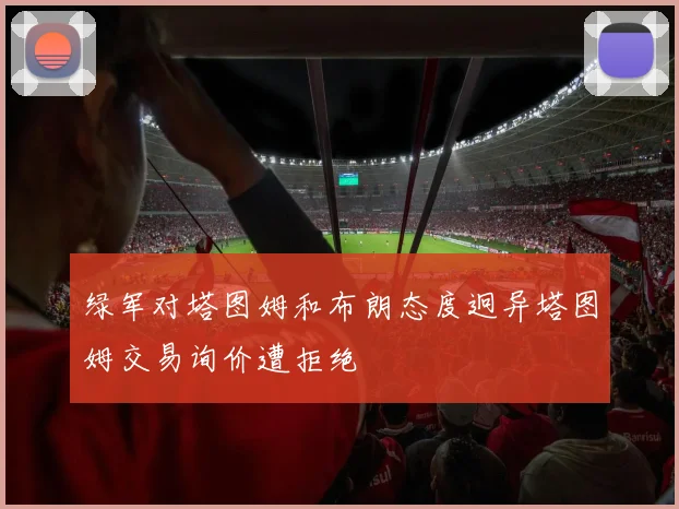 绿军对塔图姆和布朗态度迥异塔图姆交易询价遭拒绝