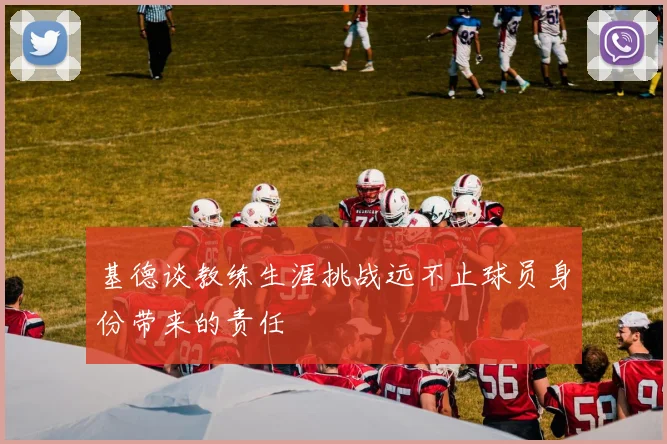 基德谈教练生涯挑战远不止球员身份带来的责任