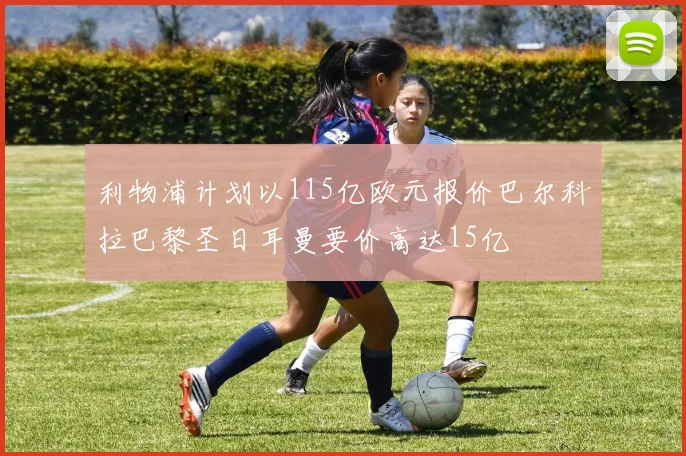 利物浦计划以115亿欧元报价巴尔科拉巴黎圣日耳曼要价高达15亿