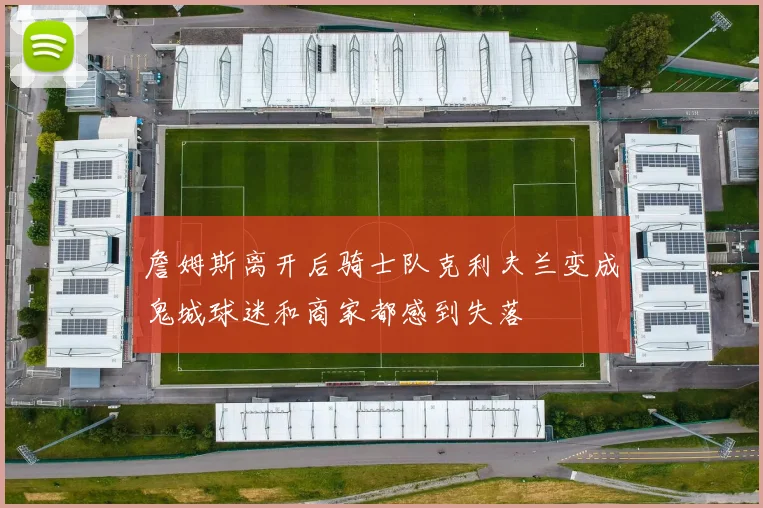 詹姆斯离开后骑士队克利夫兰变成鬼城球迷和商家都感到失落