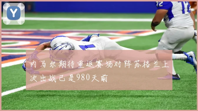 内马尔期待重返赛场对阵苏格兰上次出战已是980天前