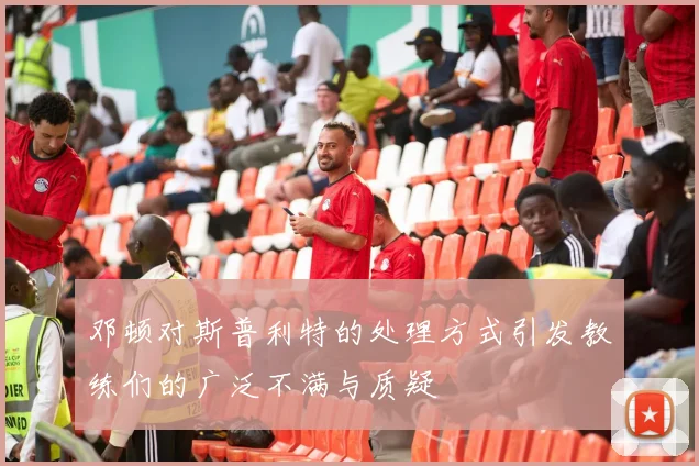 邓顿对斯普利特的处理方式引发教练们的广泛不满与质疑